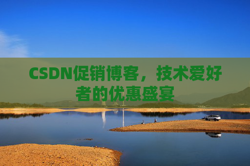 CSDN促销博客，技术爱好者的优惠盛宴